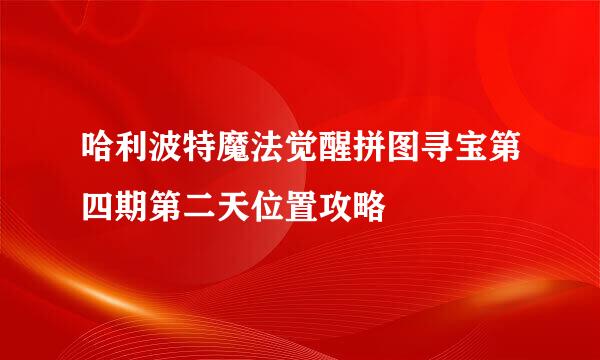 哈利波特魔法觉醒拼图寻宝第四期第二天位置攻略