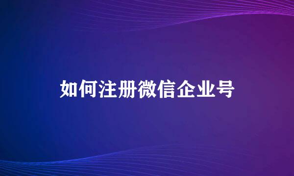 如何注册微信企业号