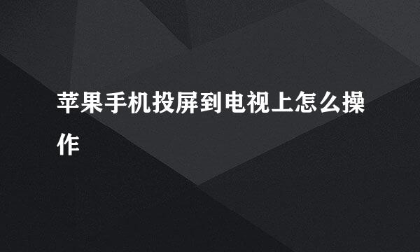 苹果手机投屏到电视上怎么操作