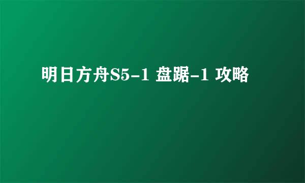 明日方舟S5-1 盘踞-1 攻略