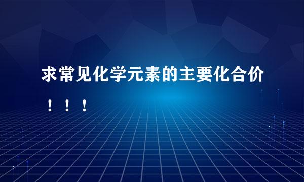 求常见化学元素的主要化合价 ！！！