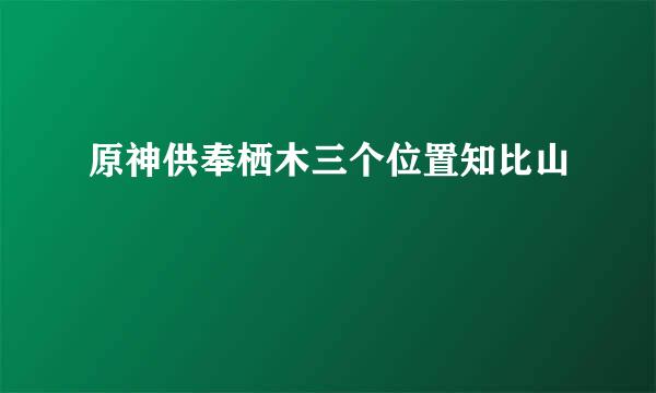 原神供奉栖木三个位置知比山