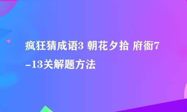 疯狂猜成语3 朝花夕拾 府衙7-13关解题方法