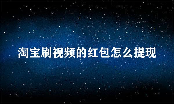 淘宝刷视频的红包怎么提现