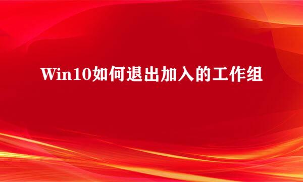 Win10如何退出加入的工作组