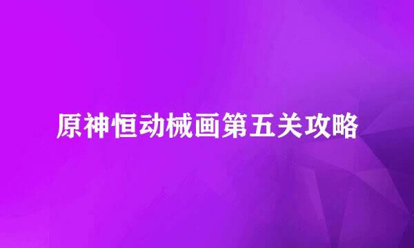 原神恒动械画第五关攻略