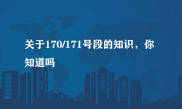 关于170/171号段的知识,你知道吗