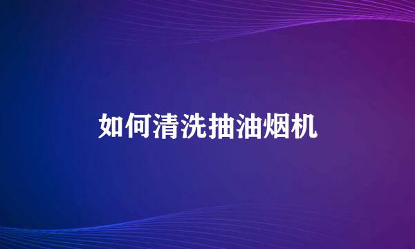 如何清洗抽油烟机