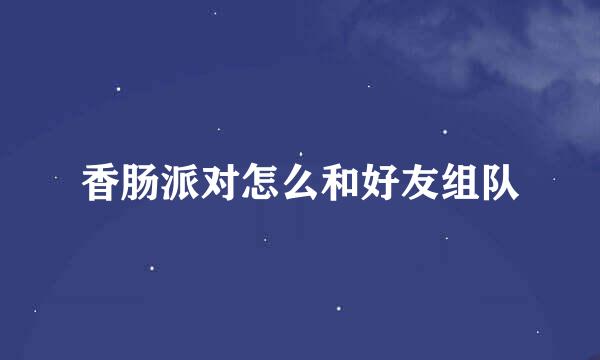 香肠派对怎么和好友组队