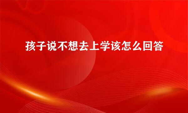 孩子说不想去上学该怎么回答