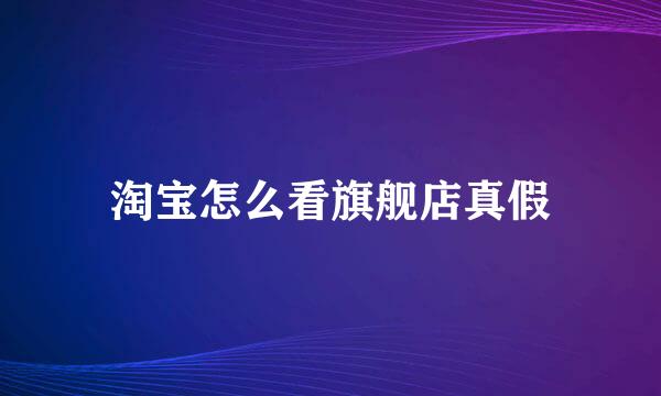 淘宝怎么看旗舰店真假