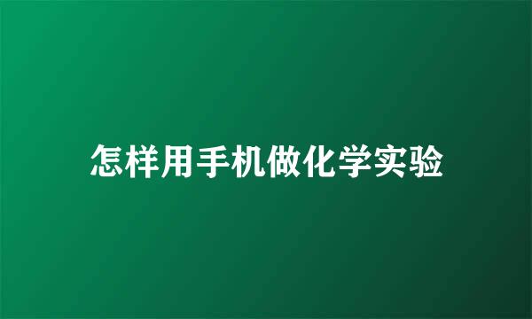 怎样用手机做化学实验