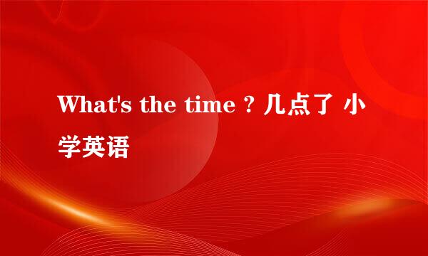 What's the time ? 几点了 小学英语