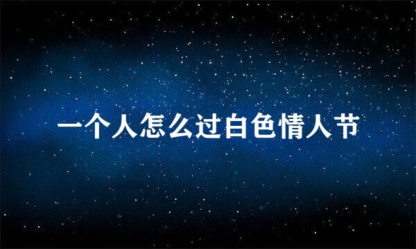 一个人怎么过白色情人节