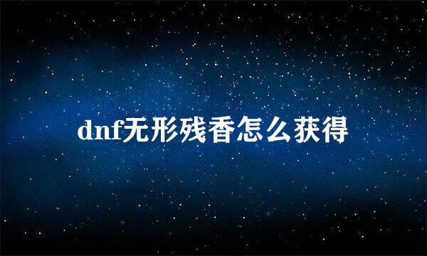 dnf无形残香怎么获得