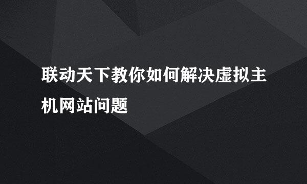 联动天下教你如何解决虚拟主机网站问题