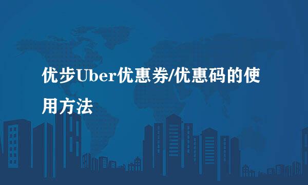 优步Uber优惠券/优惠码的使用方法