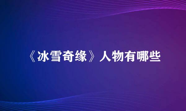 《冰雪奇缘》人物有哪些