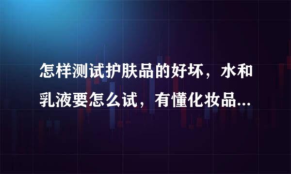怎样测试护肤品的好坏，水和乳液要怎么试，有懂化妆品这方面的吗