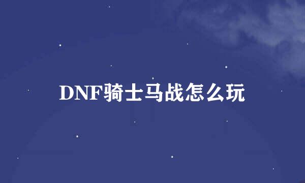 DNF骑士马战怎么玩