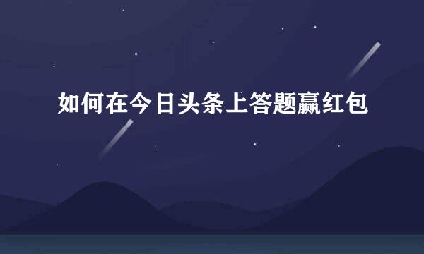 如何在今日头条上答题赢红包