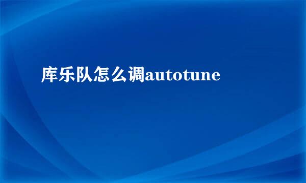 库乐队怎么调autotune