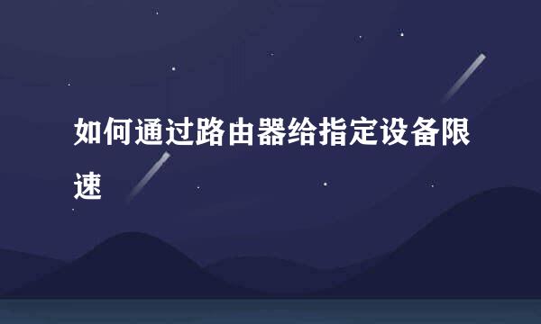 如何通过路由器给指定设备限速