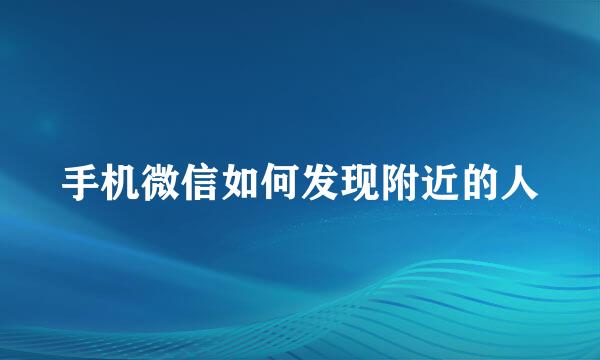 手机微信如何发现附近的人