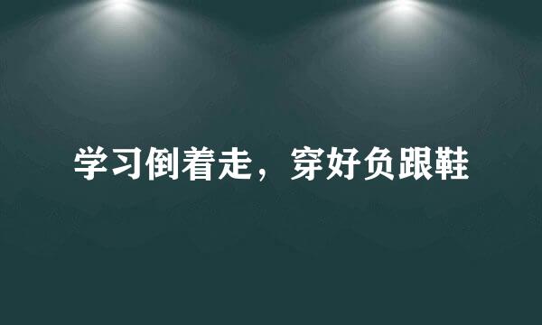 学习倒着走，穿好负跟鞋