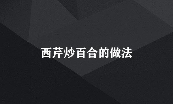 西芹炒百合的做法