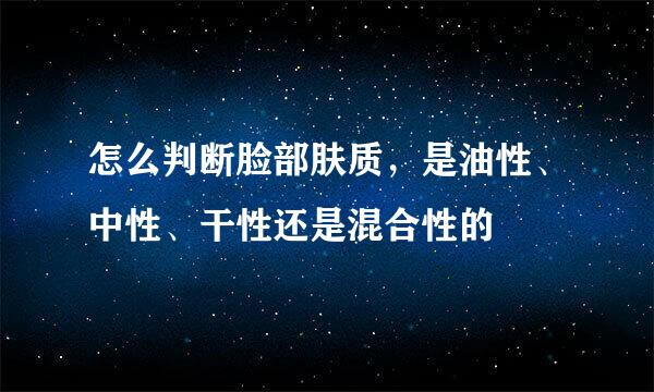 怎么判断脸部肤质，是油性、中性、干性还是混合性的
