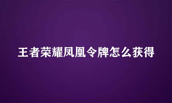 王者荣耀凤凰令牌怎么获得
