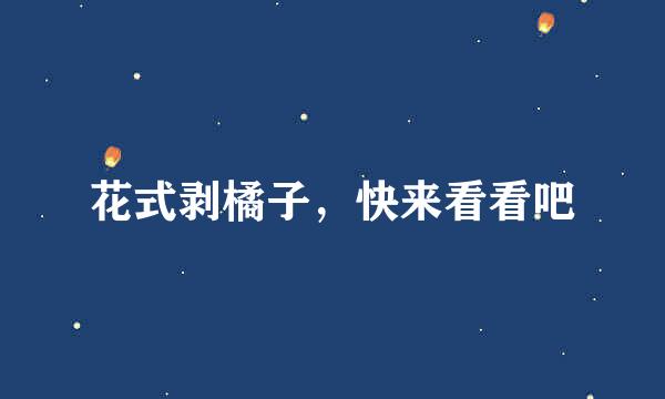 花式剥橘子，快来看看吧