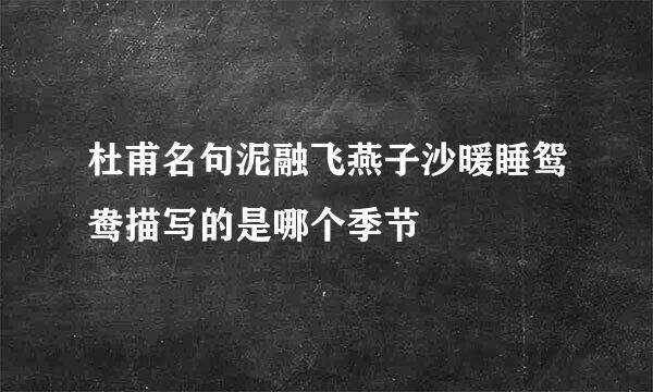 杜甫名句泥融飞燕子沙暖睡鸳鸯描写的是哪个季节