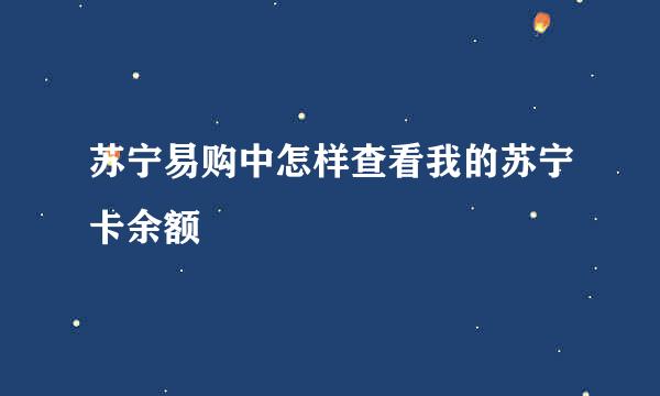 苏宁易购中怎样查看我的苏宁卡余额