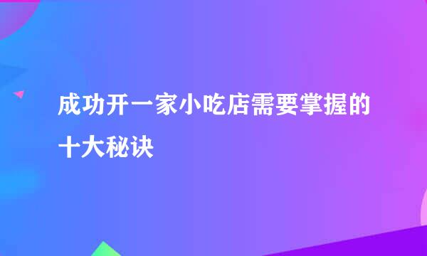 成功开一家小吃店需要掌握的十大秘诀