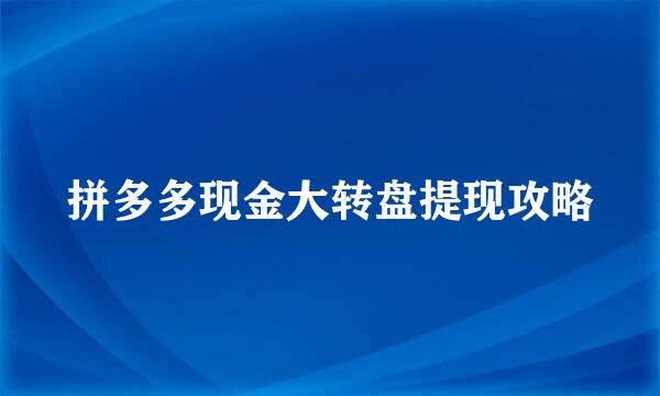 拼多多现金大转盘提现攻略
