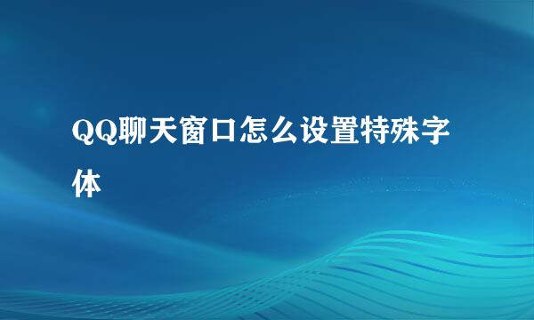 QQ聊天窗口怎么设置特殊字体