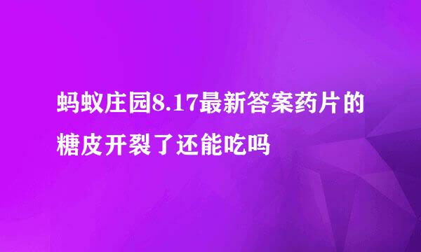 蚂蚁庄园8.17最新答案药片的糖皮开裂了还能吃吗