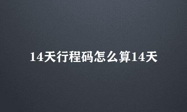 14天行程码怎么算14天