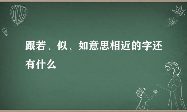 跟若、似、如意思相近的字还有什么