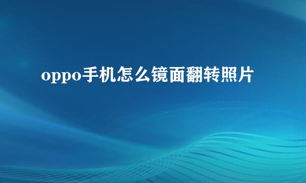 oppo手机怎么镜面翻转照片