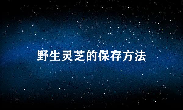 野生灵芝的保存方法