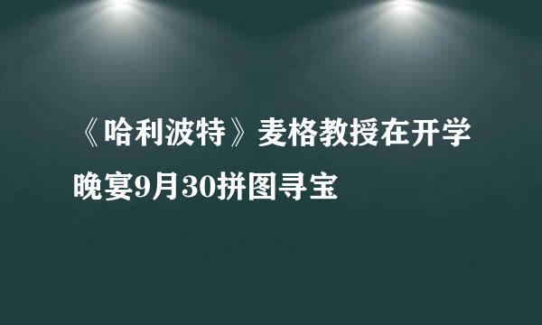《哈利波特》麦格教授在开学晚宴9月30拼图寻宝