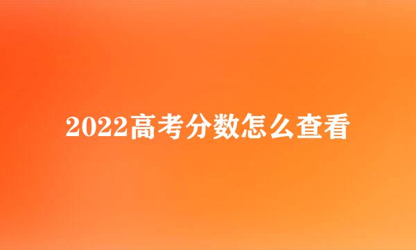 2022高考分数怎么查看