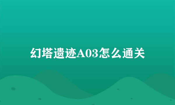 幻塔遗迹A03怎么通关