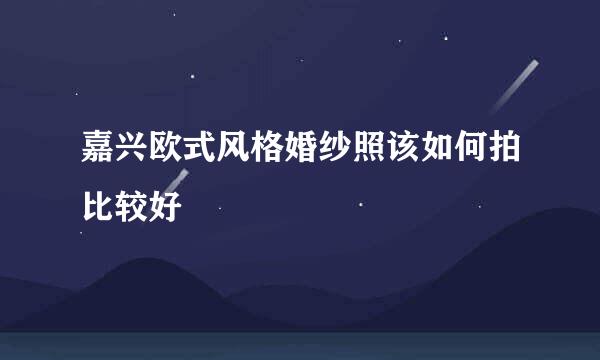 嘉兴欧式风格婚纱照该如何拍比较好