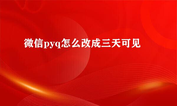 微信pyq怎么改成三天可见