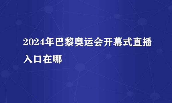 2024年巴黎奥运会开幕式直播入口在哪