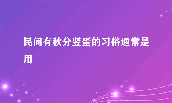 民间有秋分竖蛋的习俗通常是用